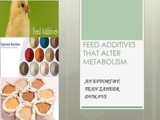 FEED ADDITIVES
THAT ALTER
METABOLISM.
AN EFFORT BY:
TEAN ZAHEER
DVM,FVS
 