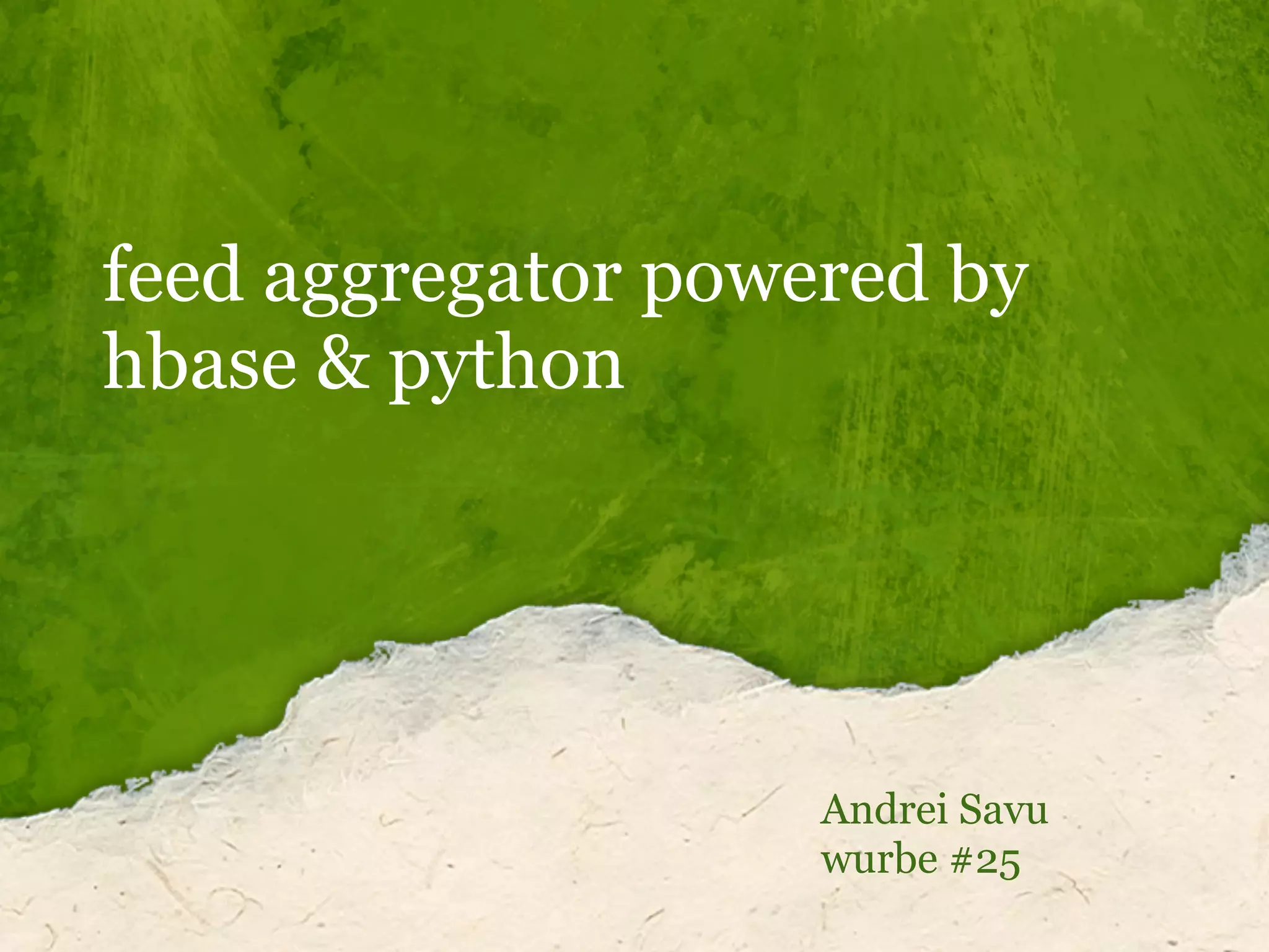 feed aggregator powered by
hbase & python
Andrei Savu
wurbe #25