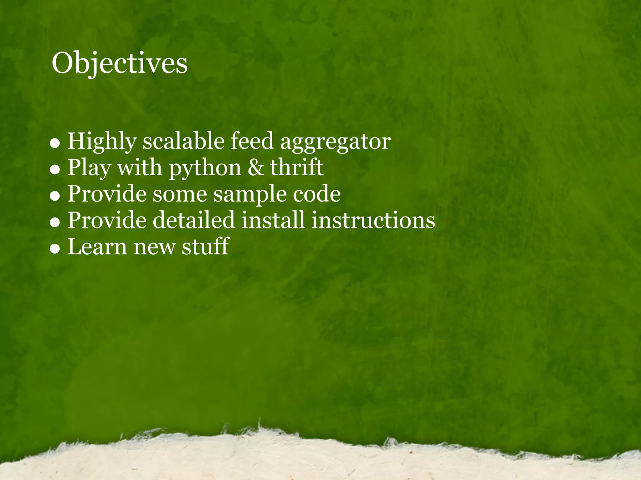 Objectives
Highly scalable feed aggregator
Play with python & thrift
Provide some sample code
Provide detailed install instructions
Learn new stuff
