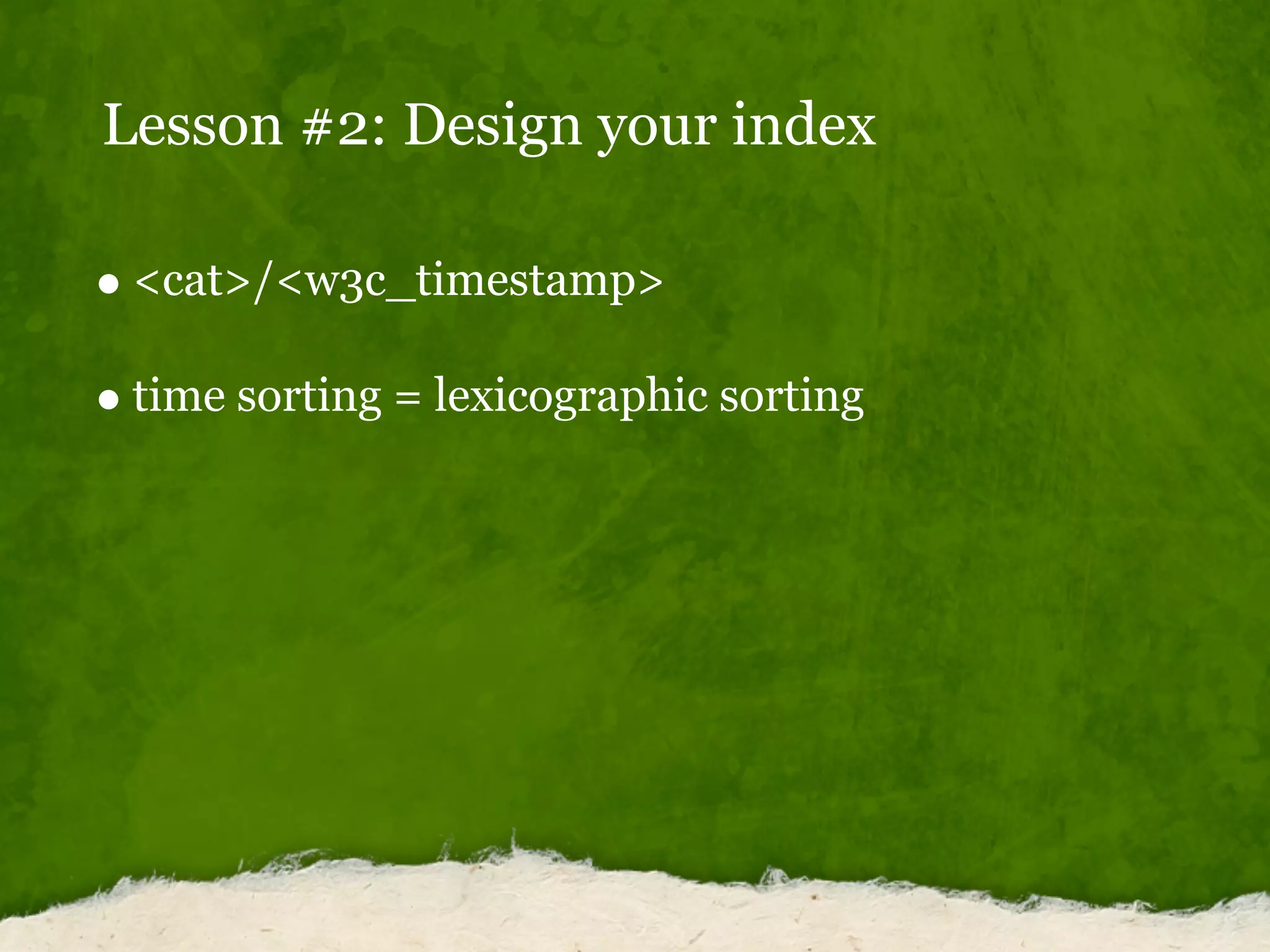 Lesson #2: Design your index
<cat>/<w3c_timestamp>
time sorting = lexicographic sorting
