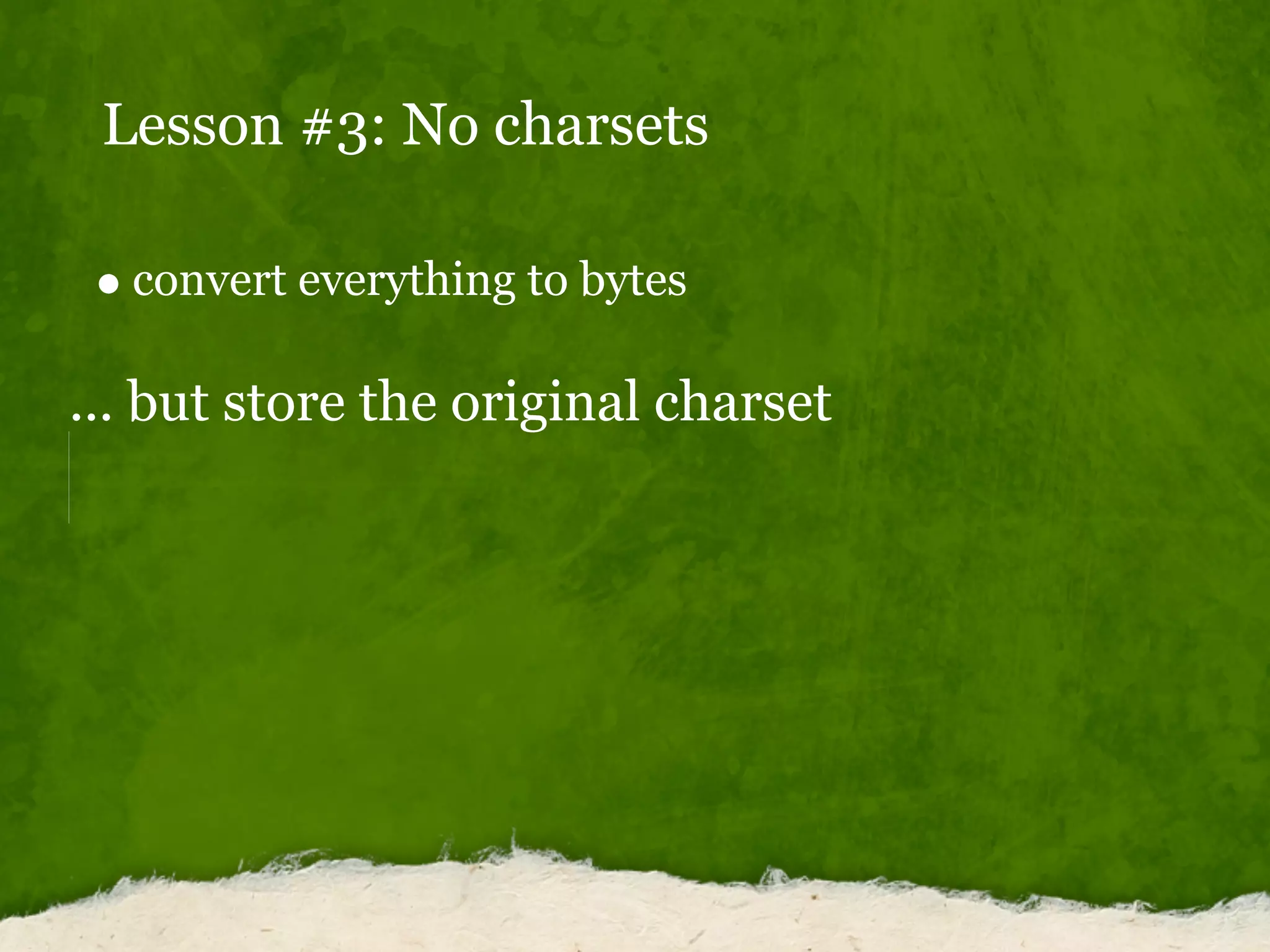 Lesson #3: No charsets
convert everything to bytes
... but store the original charset