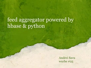 feed aggregator powered by
hbase & python




                    Andrei Savu
                    wurbe #25
 