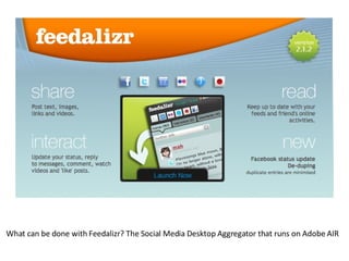 What can be done with Feedalizr? The Social Media Desktop Aggregator that runs on Adobe AIR 