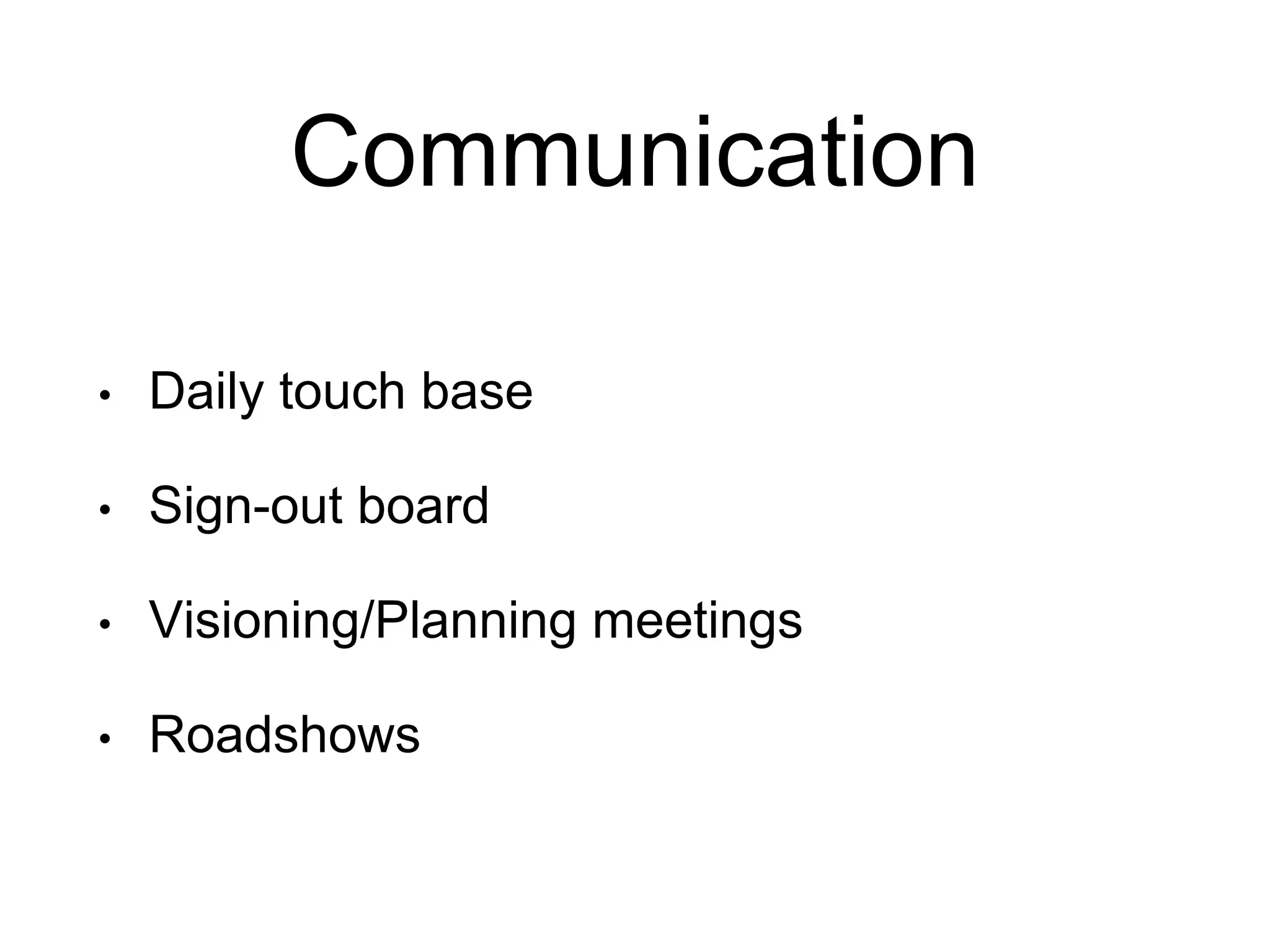Communication
• Daily touch base
• Sign-out board
• Visioning/Planning meetings
• Roadshows
 