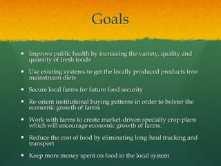 Goals
 Improve public health by increasing the variety, quality and
quantity of fresh foods
 Use existing systems to get...