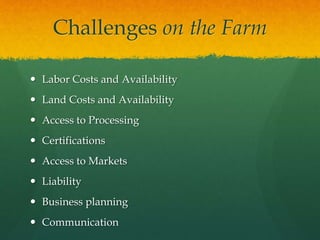 Challenges on the Farm
 Labor Costs and Availability
 Land Costs and Availability
 Access to Processing
 Certification...