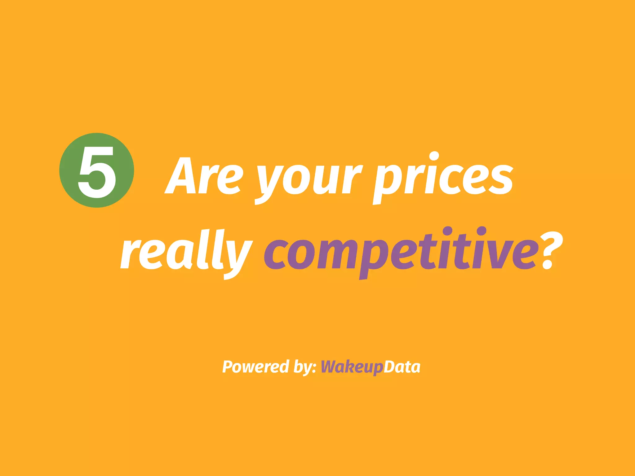 Powered by: WakeupData
5 Are your prices
really competitive?
 