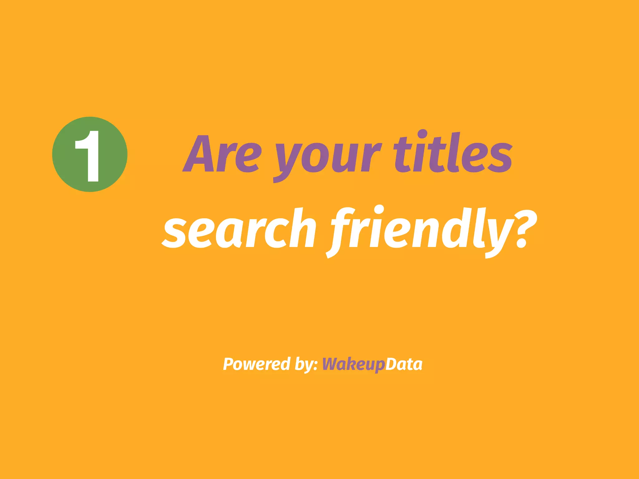 Powered by: WakeupData
1 Are your titles
search friendly?
 