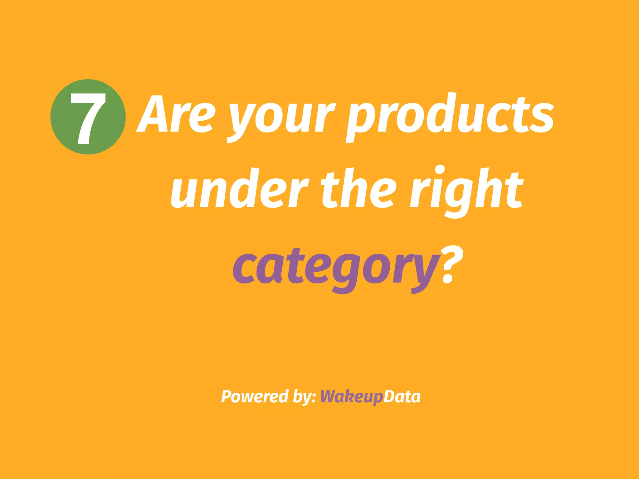 Powered by: WakeupData
7 Are your products
under the right
category?
 