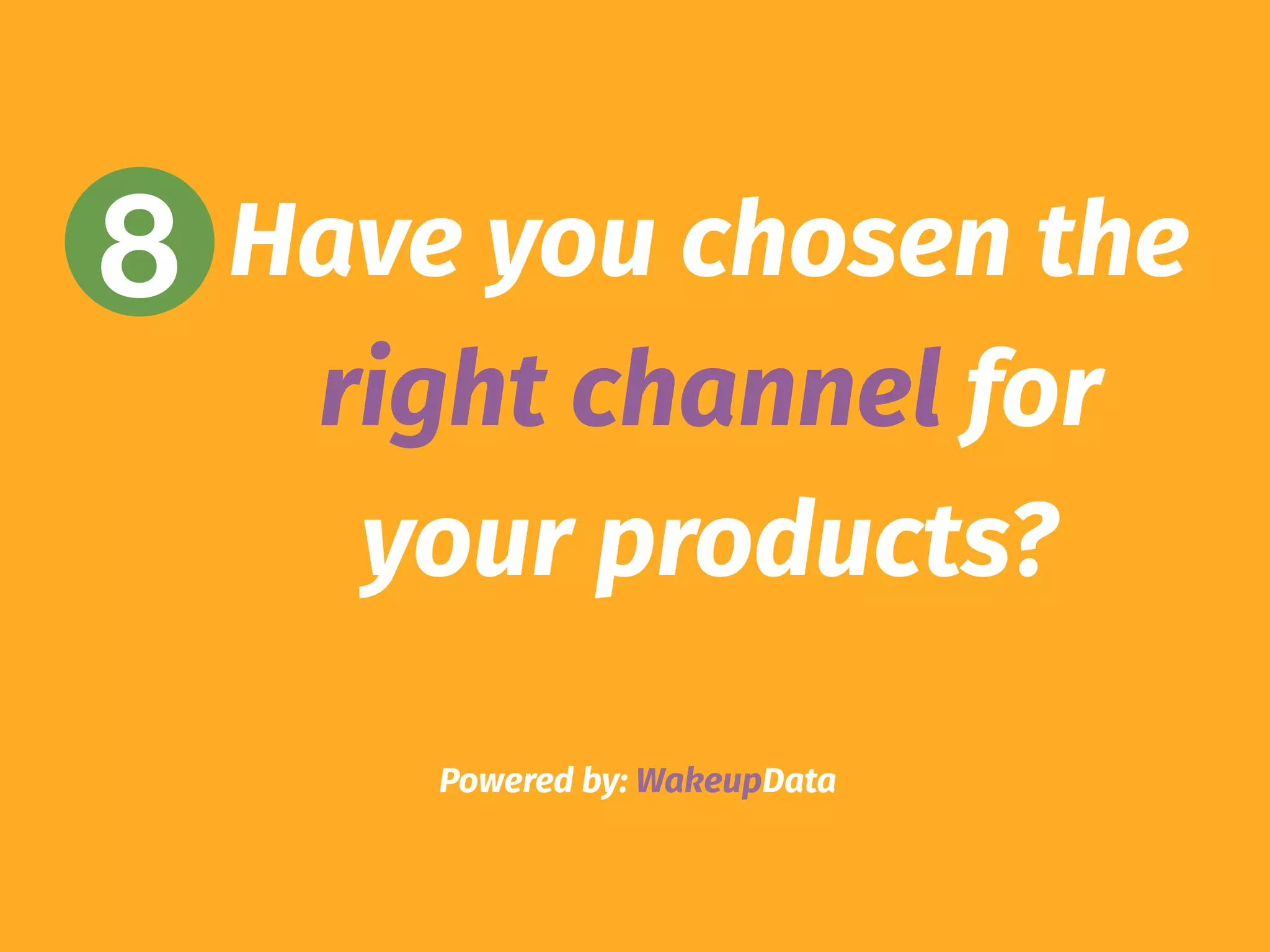 Powered by: WakeupData
8 Have you chosen the
right channel for
your products?
 