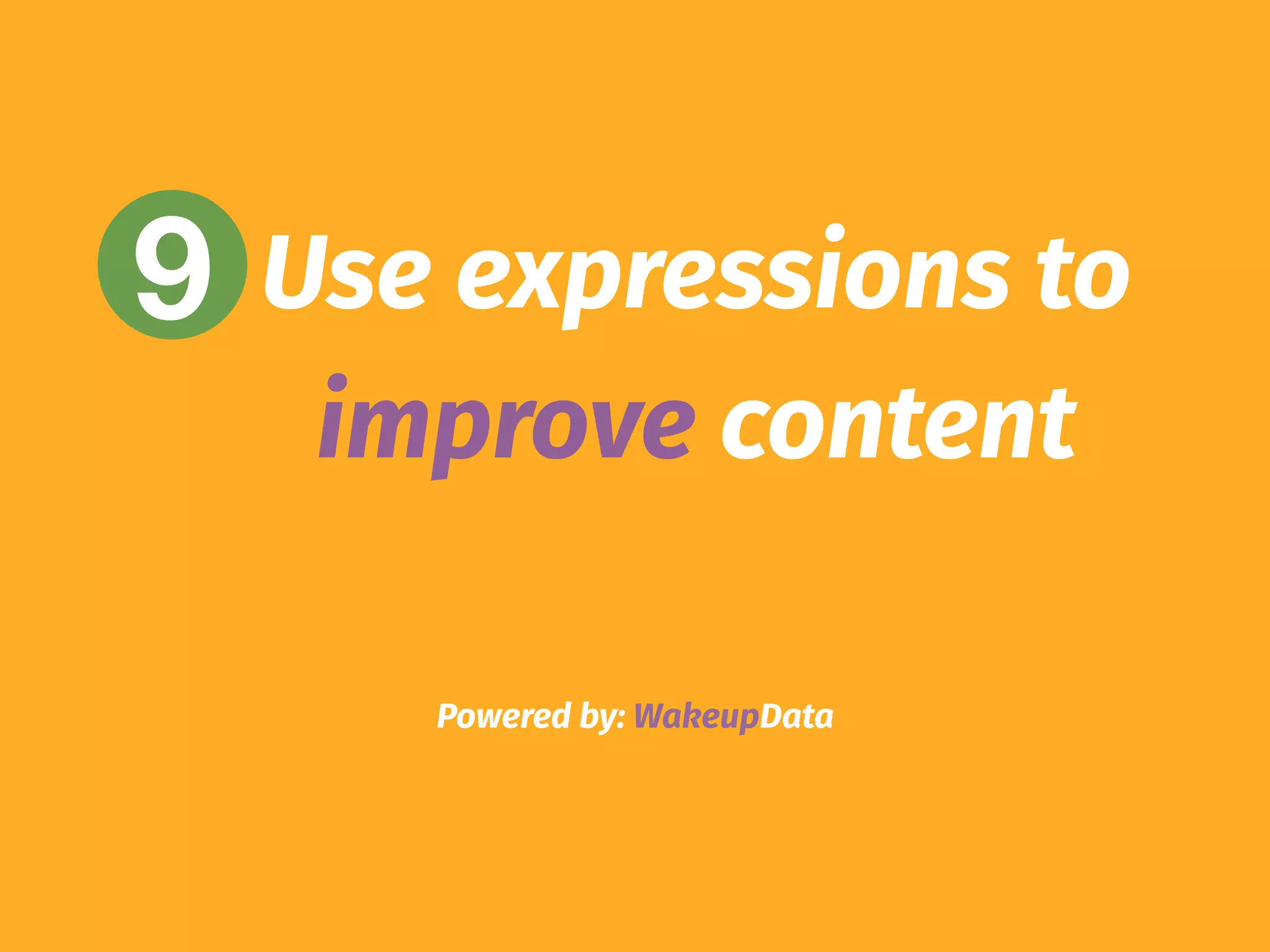 Powered by: WakeupData
9 Use expressions to
improve content
 