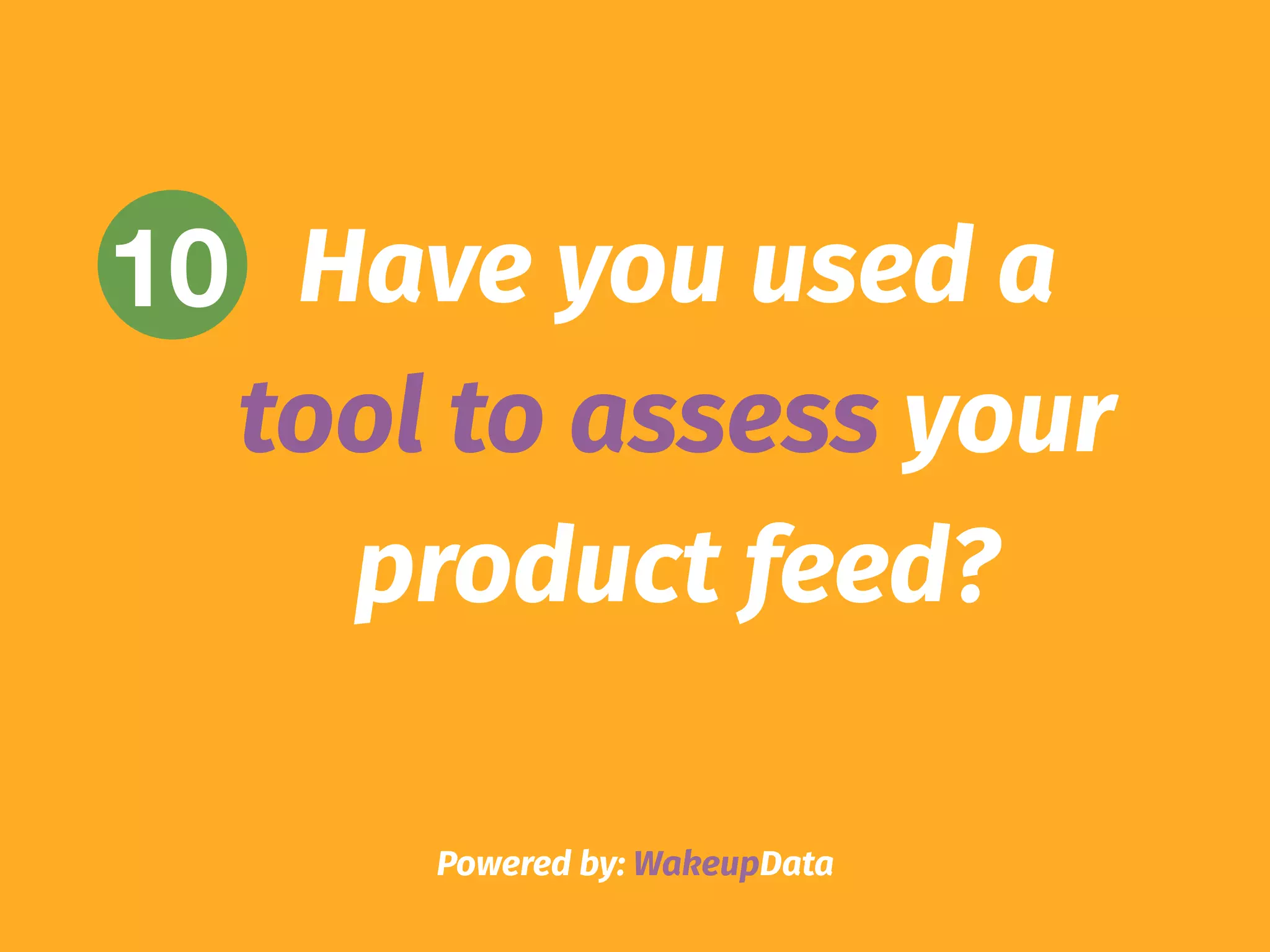 Powered by: WakeupData
10 Have you used a
tool to assess your
product feed?
 