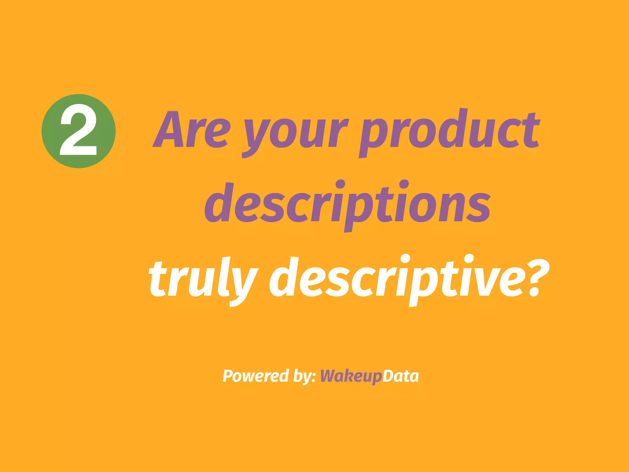 Powered by: WakeupData
2 Are your product
descriptions
truly descriptive?
 