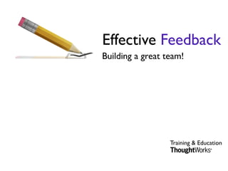 Effective Feedback
Building a great team!




                  Training & Education
 