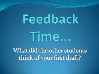 Feedback Time... What did the other students think of your first draft?  