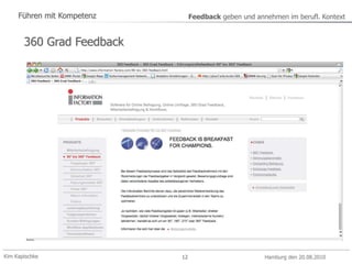 Kim Kapischke Hamburg den 20.08.2010
Führen mit Kompetenz Feedback geben und annehmen im berufl. Kontext
12
360 Grad Feedback
 