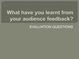 What have you learnt from your audience feedback? EVALUATION QUESTIONS 