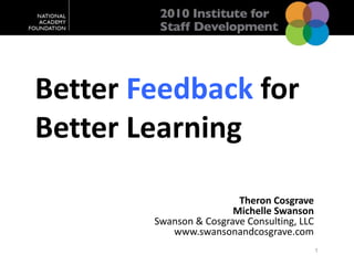 Better Feedback forBetter Learning Theron Cosgrave Michelle Swanson Swanson & Cosgrave Consulting, LLC www.swansonandcosgrave.com 1 