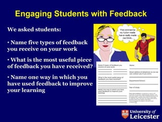 Engaging Students with Feedback
We asked students:

• Name five types of feedback
you receive on your work

• What is the most useful piece
of feedback you have received?

• Name one way in which you
have used feedback to improve
your learning
 