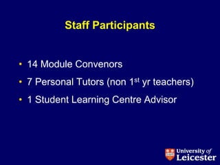 Staff Participants


• 14 Module Convenors
• 7 Personal Tutors (non 1st yr teachers)
• 1 Student Learning Centre Advisor
 