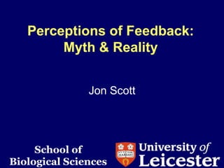 Perceptions of Feedback:
        Myth & Reality


               Jon Scott




     School of
Biological Sciences
 
