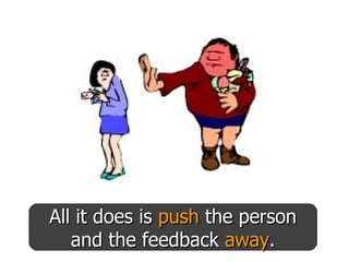 All it does is  push  the person and the feedback  away . 