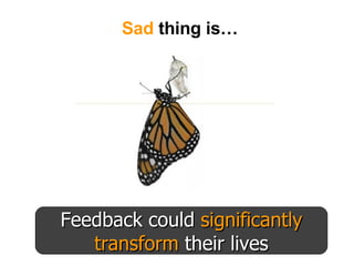 Feedback could  significantly transform  their lives Sad  thing is… 