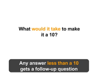 What  would it take  to make it a 10? Any answer  less than a 10 gets a follow-up question 
