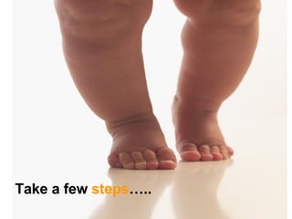 Take a few  steps ….. 