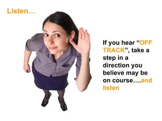 If you hear “ OFF TRACK ”, take a step in a direction you believe may be on course…. and listen Listen… 