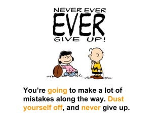 You’re  going  to make a lot of mistakes along the way.  Dust yourself off , and  never  give up. 