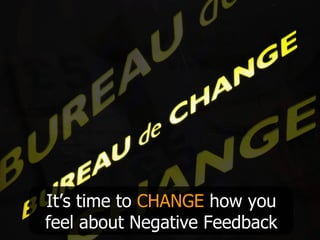It’s time to  CHANGE  how you feel about Negative Feedback 