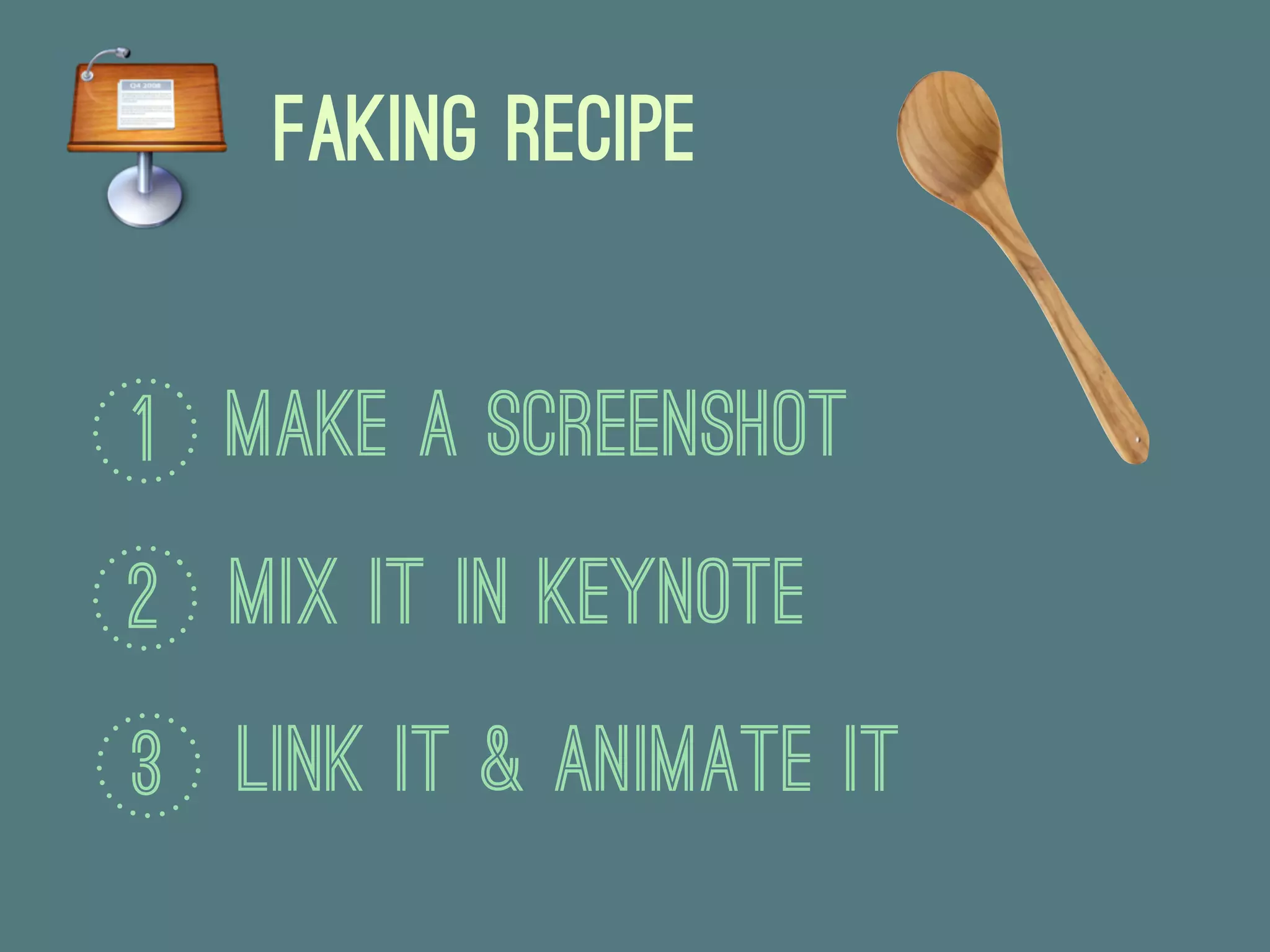 Faking Recipe


1 Make a Screenshot
2 Mix IT in Keynote
3 Link It & Animate it
 