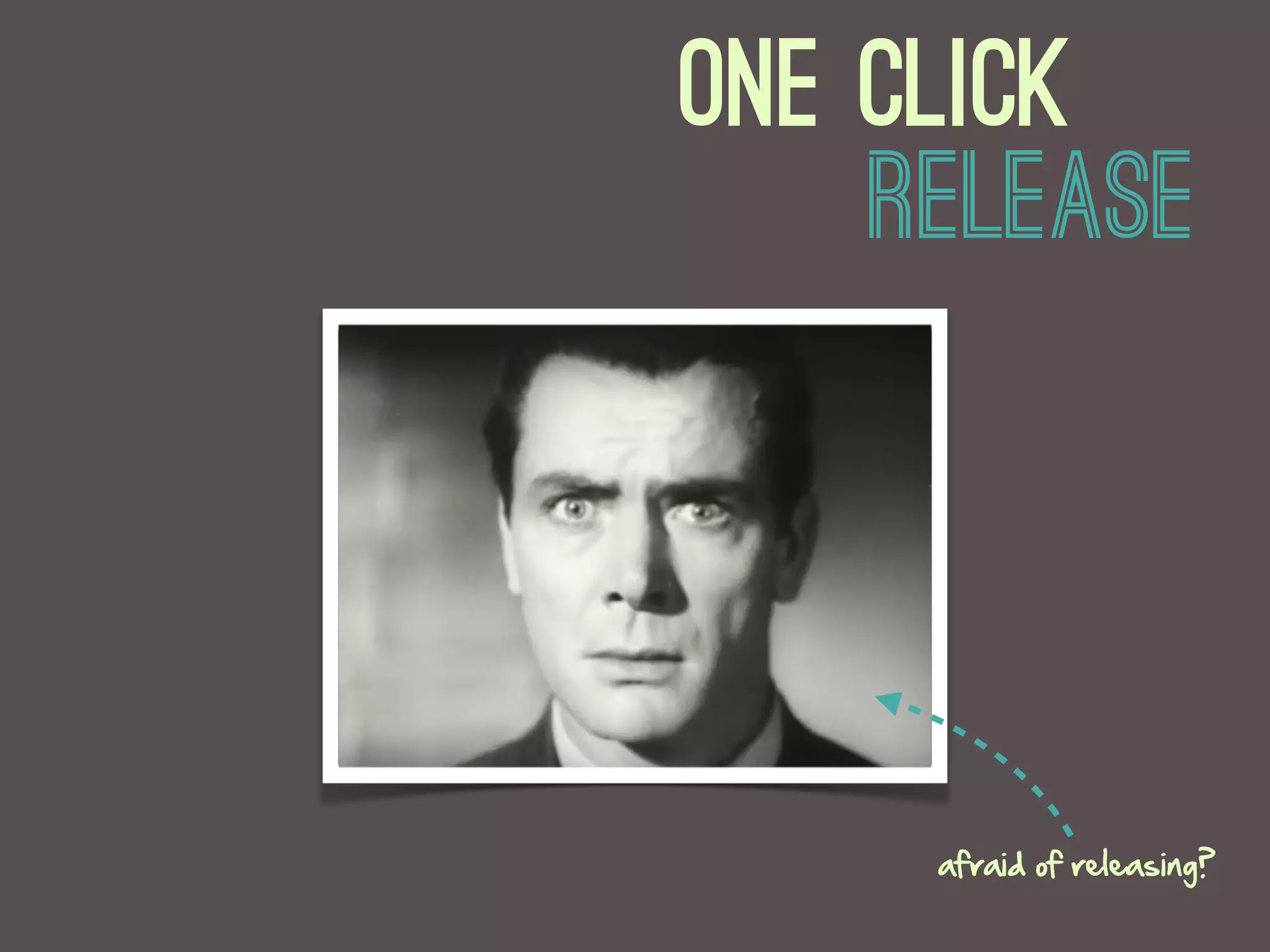 one Click
    Release




     afraid  of  releasing?  
 