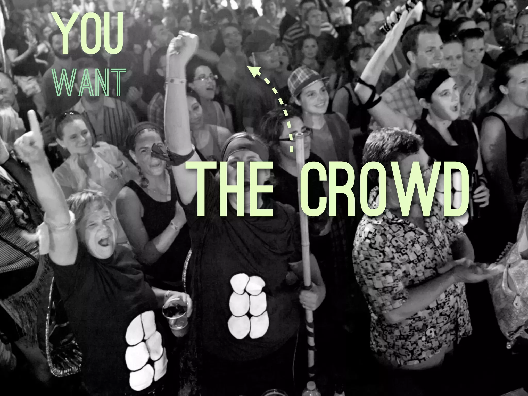 You
WANT


       THE CROWD
 