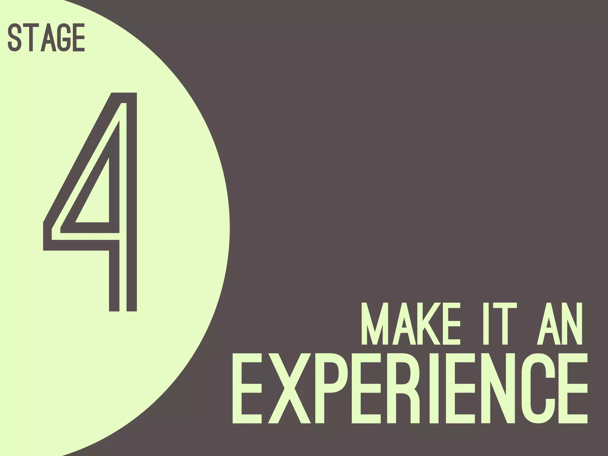 Stage




  4        Make it an
        Experience
 