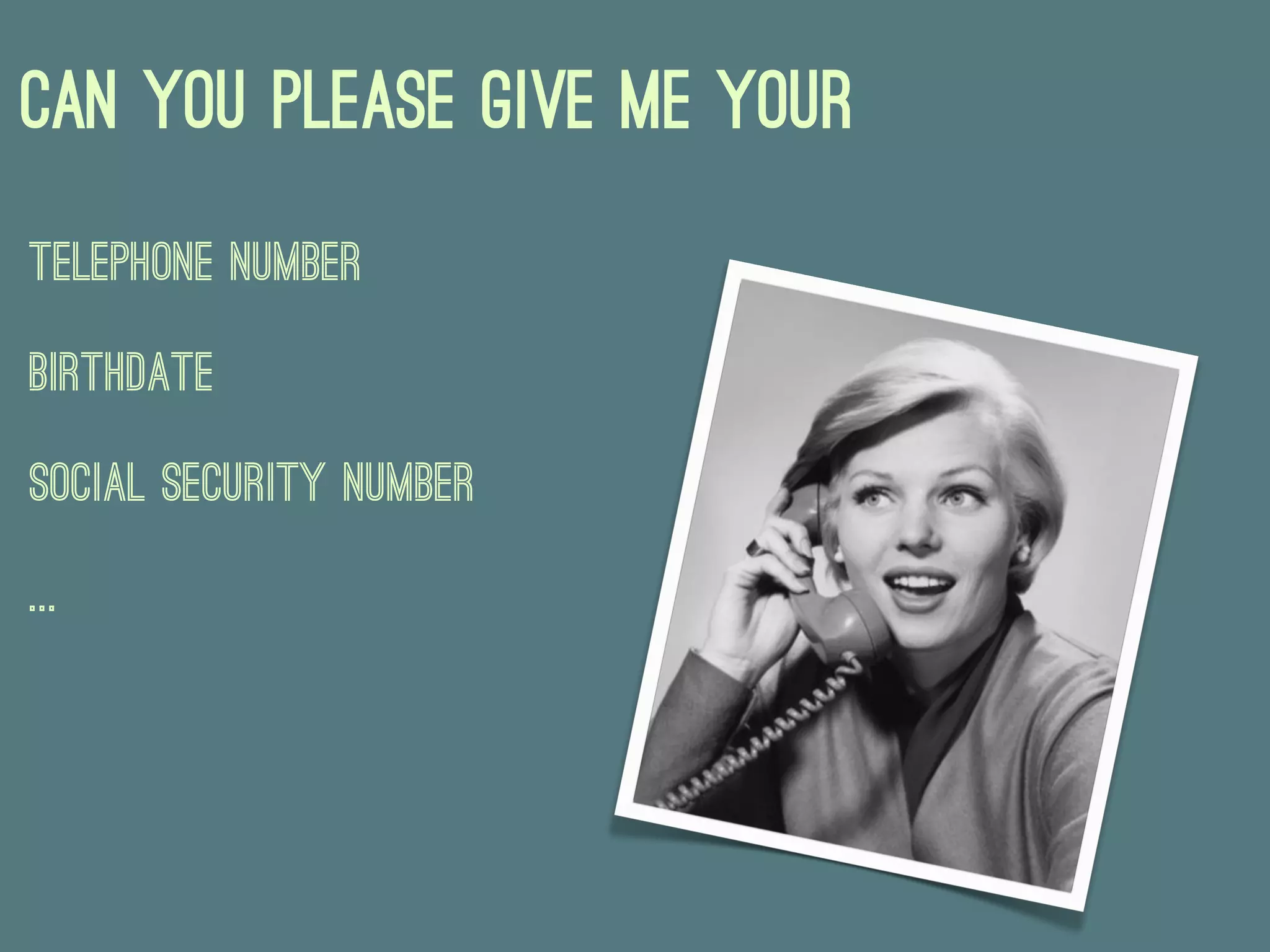 Can you please give me your
Telephone Number

Birthdate

Social Security Number

...
 