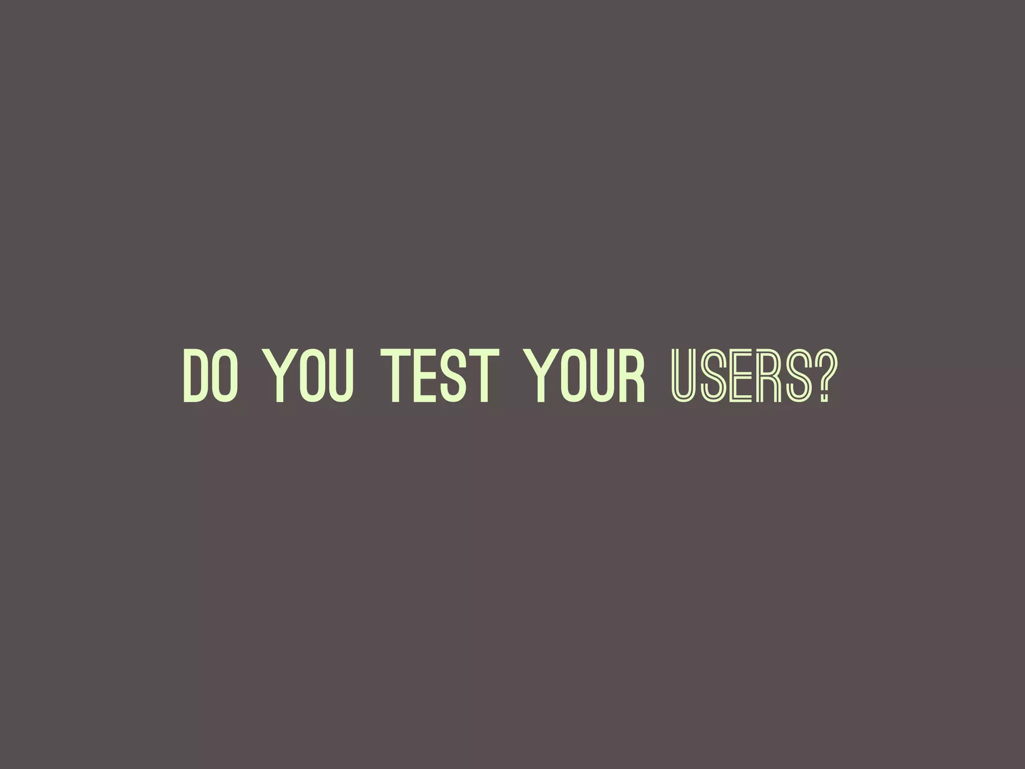 Do you test your users?
 