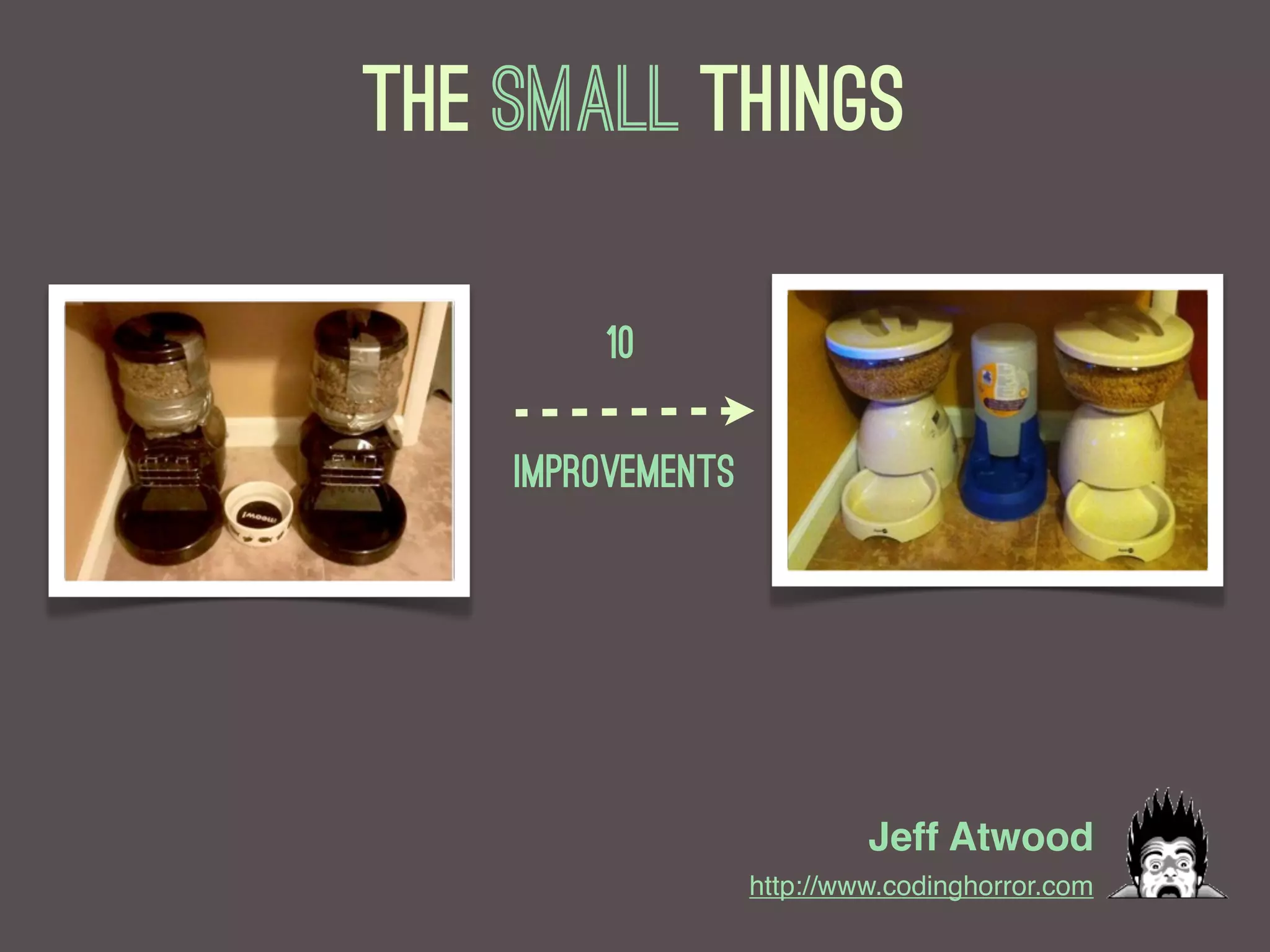 The small things

         10

    improvements




                            Jeff Atwood
                   http://www.codinghorror.com
 