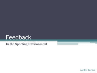 Feedback
In the Sporting Environment




                              Ashlee Turner
 