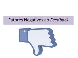 Fatores Negativos ao Feedback
 
