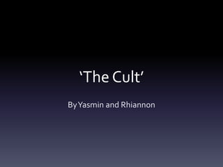 ‘The Cult’
By Yasmin and Rhiannon

 