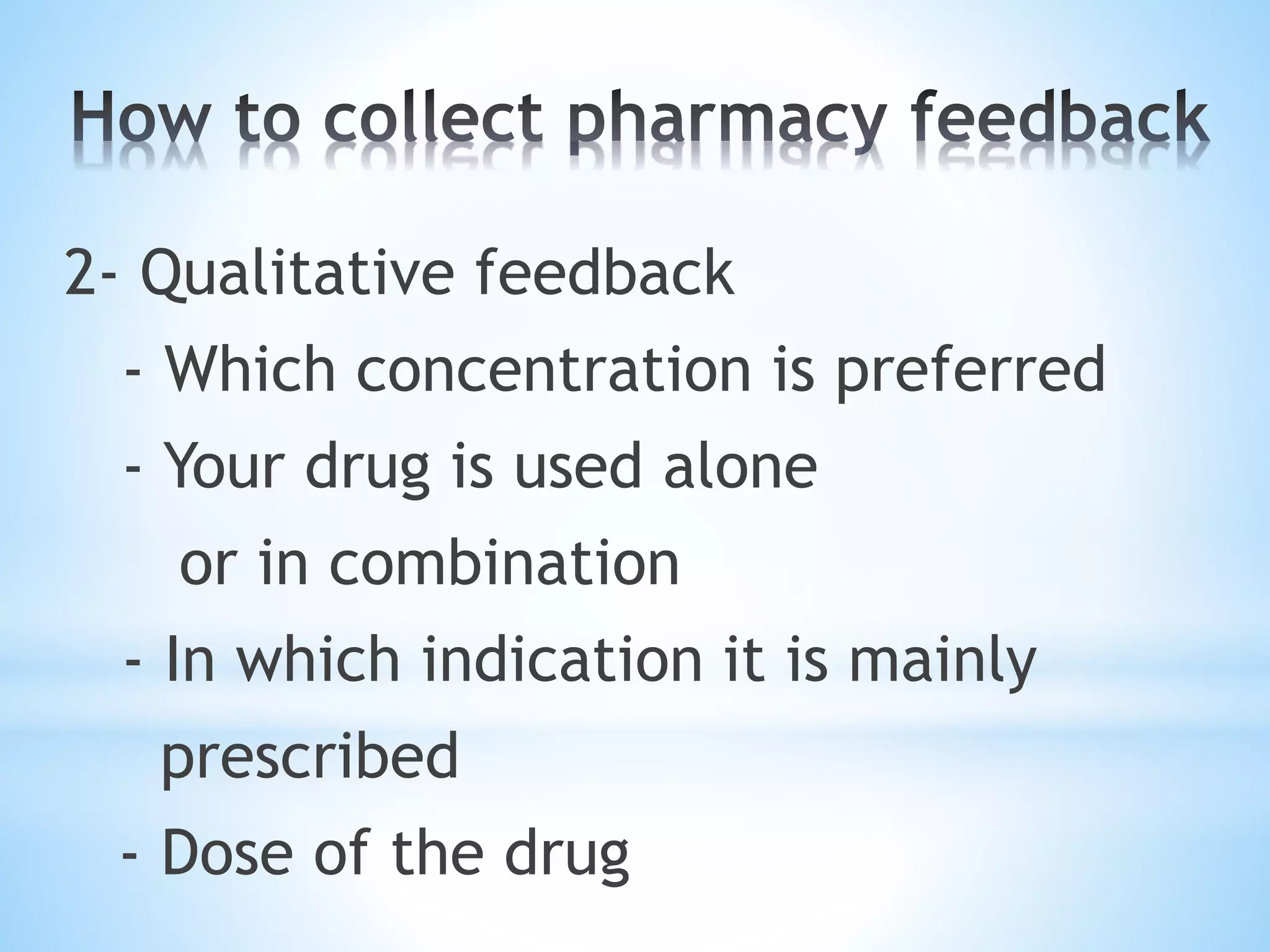 2- Qualitative feedback
- Which concentration is preferred
- Your drug is used alone
or in combination
- In which indication it is mainly
prescribed
- Dose of the drug
 