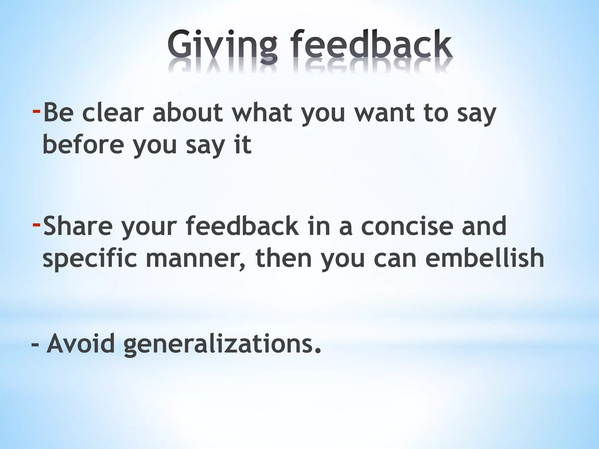 -Be clear about what you want to say
before you say it
-Share your feedback in a concise and
specific manner, then you can embellish
- Avoid generalizations.
 