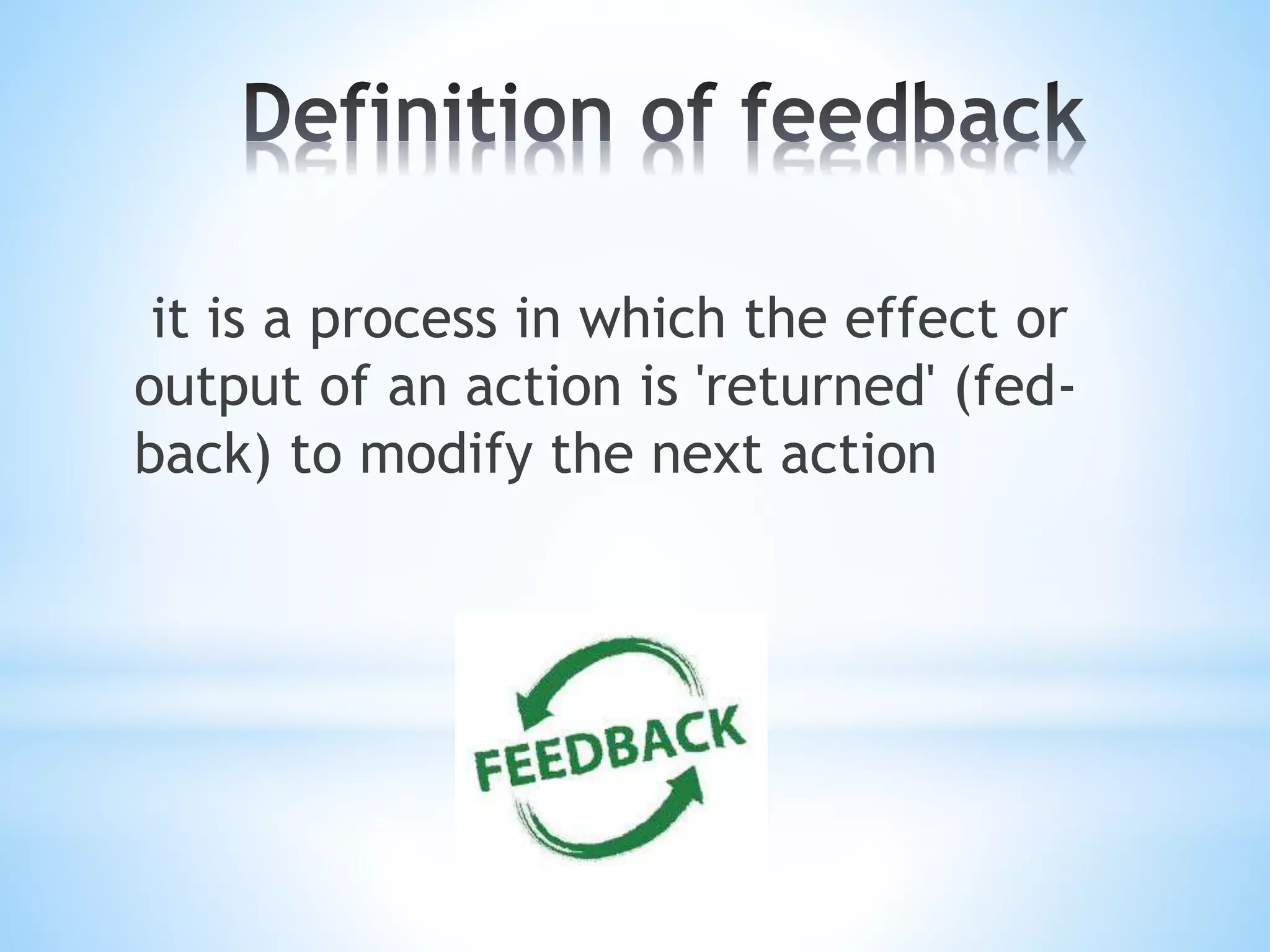 it is a process in which the effect or
output of an action is 'returned' (fed-
back) to modify the next action
 