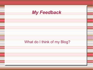 My Feedback
What do I think of my Blog?
 