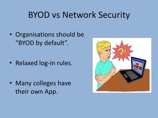 BYOD vs Network Security
• Organisations should be
“BYOD by default”.
• Relaxed log-in rules.
• Many colleges have
their own App.