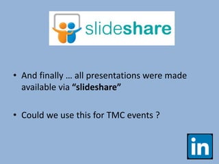 • And finally … all presentations were made
available via “slideshare”
• Could we use this for TMC events ?