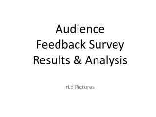 Audience
Feedback Survey
Results & Analysis
rLb Pictures
 