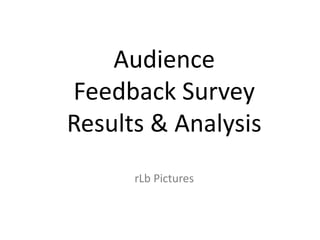 Audience
Feedback Survey
Results & Analysis
rLb Pictures
 